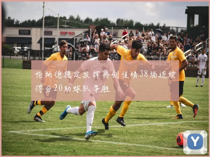 伦纳德稳定发挥再创佳绩38场连续得分20助球队争胜