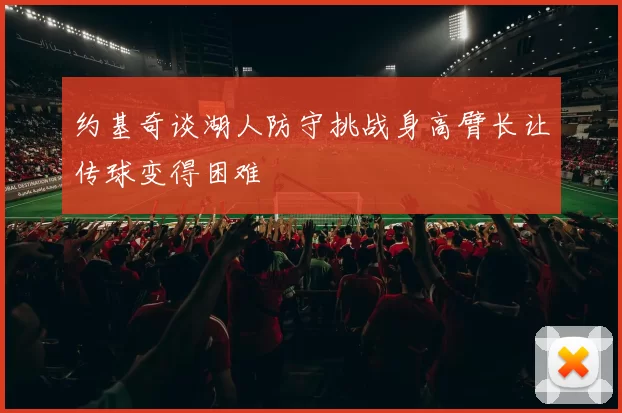约基奇谈湖人防守挑战身高臂长让传球变得困难