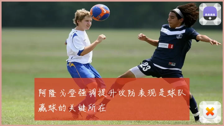 阿隆戈登强调提升攻防表现是球队赢球的关键所在