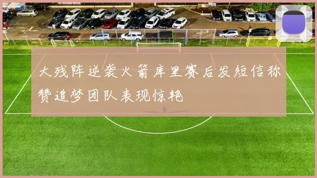 大残阵逆袭火箭库里赛后发短信称赞追梦团队表现惊艳