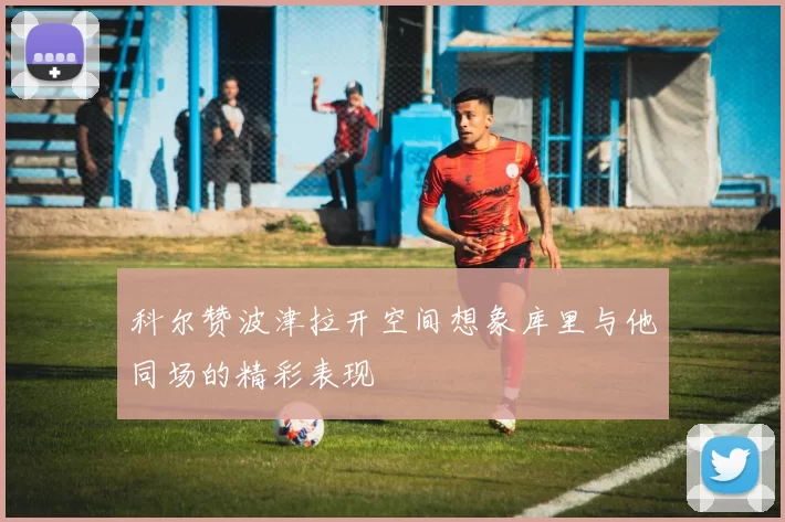 科尔赞波津拉开空间想象库里与他同场的精彩表现